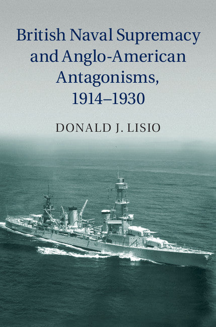 British Naval Supremacy and Anglo-American Antagonisms, 1914–1930 (Hardback) 9781107056954