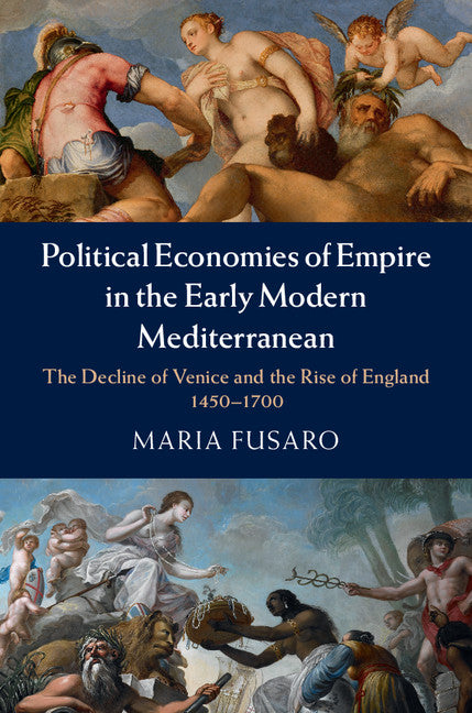 Political Economies of Empire in the Early Modern Mediterranean; The Decline of Venice and the Rise of England, 1450–1700 (Hardback) 9781107060524