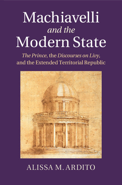 Machiavelli and the Modern State; The Prince, the Discourses on Livy, and the Extended Territorial Republic (Hardback) 9781107061033