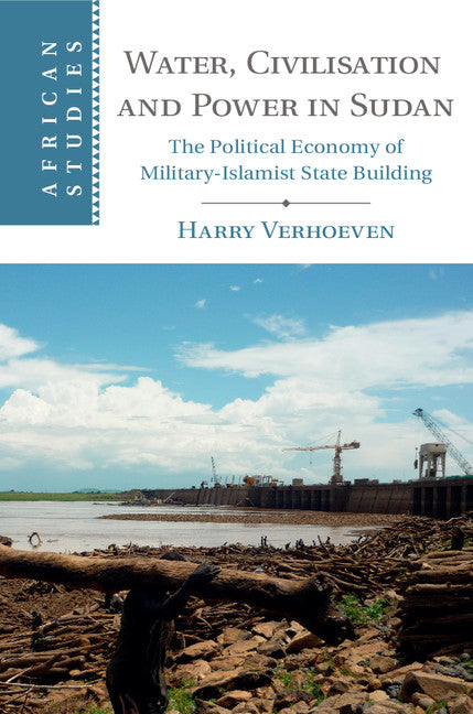 Water, Civilisation and Power in Sudan; The Political Economy of Military-Islamist State Building (Hardback) 9781107061149