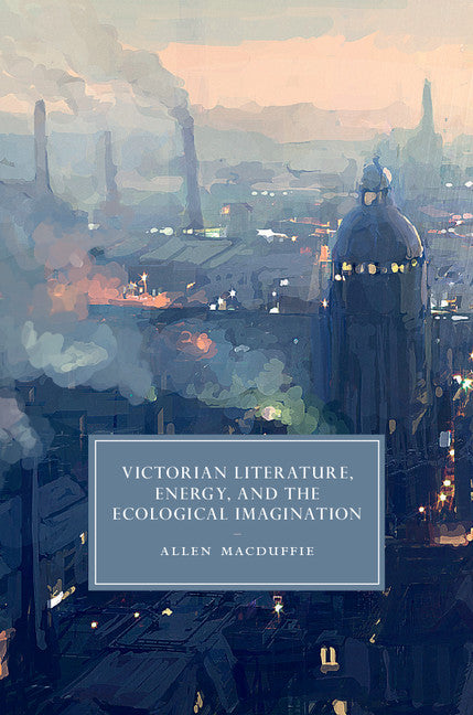 Victorian Literature, Energy, and the Ecological Imagination (Hardback) 9781107064379