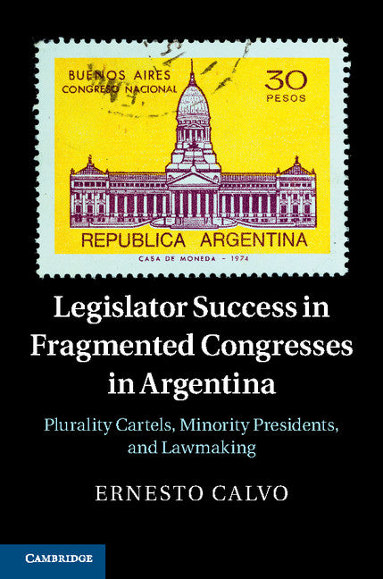 Legislator Success in Fragmented Congresses in Argentina; Plurality Cartels, Minority Presidents, and Lawmaking (Hardback) 9781107065130