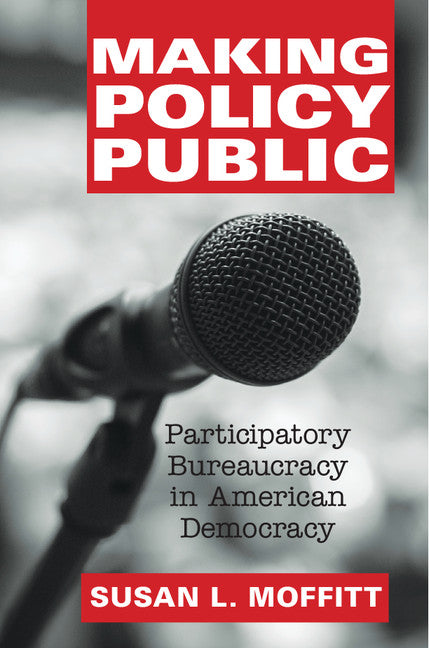 Making Policy Public; Participatory Bureaucracy in American Democracy (Hardback) 9781107065222