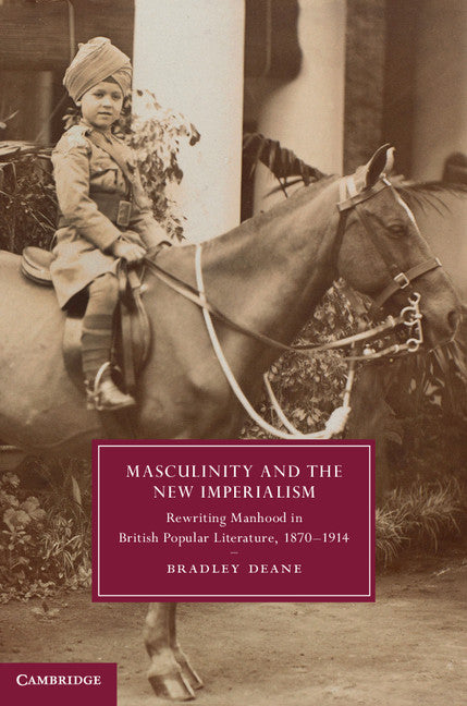 Masculinity and the New Imperialism; Rewriting Manhood in British Popular Literature, 1870–1914 (Hardback) 9781107066076