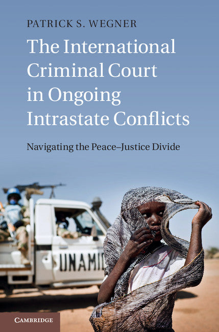 The International Criminal Court in Ongoing Intrastate Conflicts; Navigating the Peace–Justice Divide (Hardback) 9781107069473