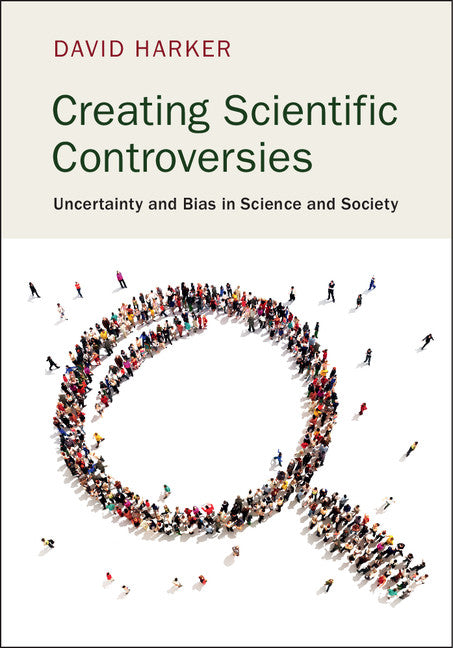 Creating Scientific Controversies; Uncertainty and Bias in Science and Society (Hardback) 9781107069619