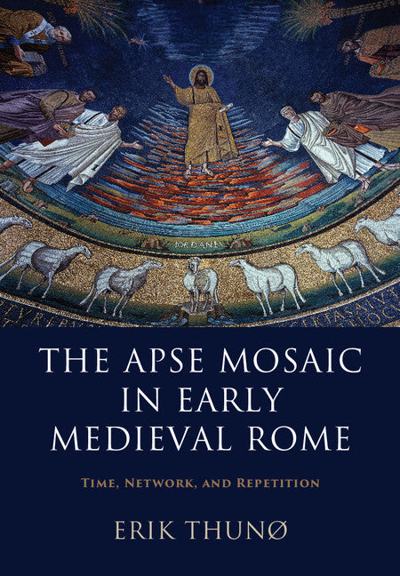 The Apse Mosaic in Early Medieval Rome; Time, Network, and Repetition (Hardback) 9781107069909