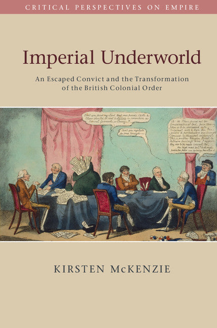 Imperial Underworld; An Escaped Convict and the Transformation of the British Colonial Order (Hardback) 9781107070738