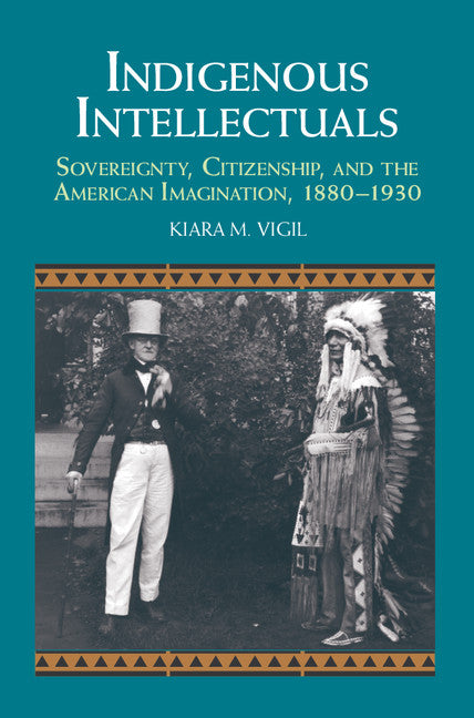 Indigenous Intellectuals; Sovereignty, Citizenship, and the American Imagination, 1880–1930 (Hardback) 9781107070813