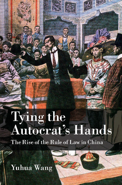 Tying the Autocrat's Hands; The Rise of The Rule of Law in China (Hardback) 9781107071742