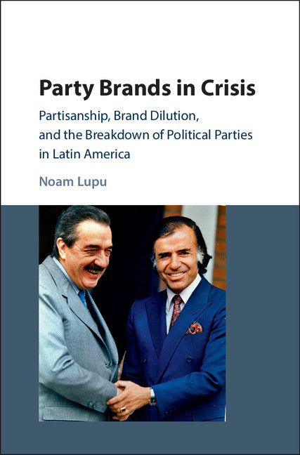 Party Brands in Crisis; Partisanship, Brand Dilution, and the Breakdown of Political Parties in Latin America (Hardback) 9781107073609