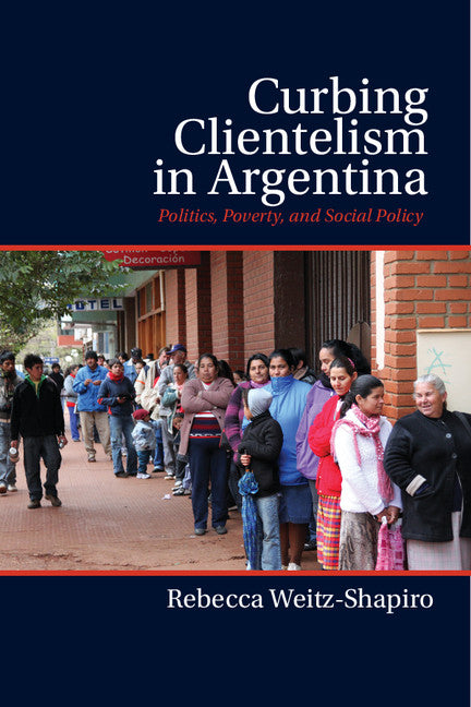 Curbing Clientelism in Argentina; Politics, Poverty, and Social Policy (Hardback) 9781107073623