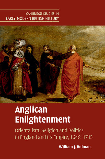 Anglican Enlightenment; Orientalism, Religion and Politics in England and its Empire, 1648–1715 (Hardback) 9781107073685