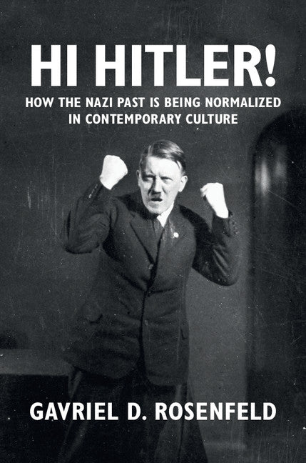 Hi Hitler!; How the Nazi Past Is Being Normalized in Contemporary Culture (Hardback) 9781107073999