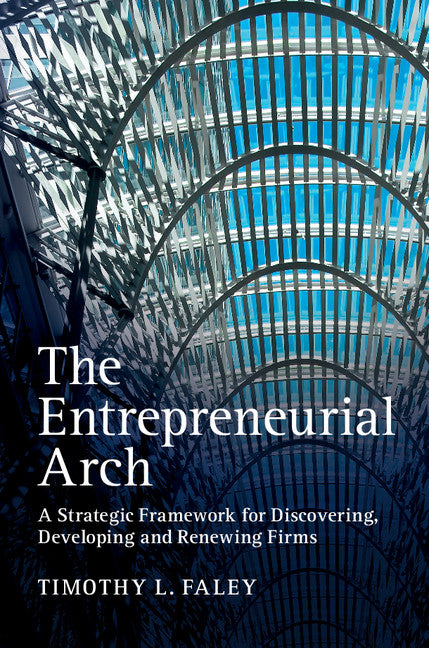 The Entrepreneurial Arch; A Strategic Framework for Discovering, Developing and Renewing Firms (Hardback) 9781107074279