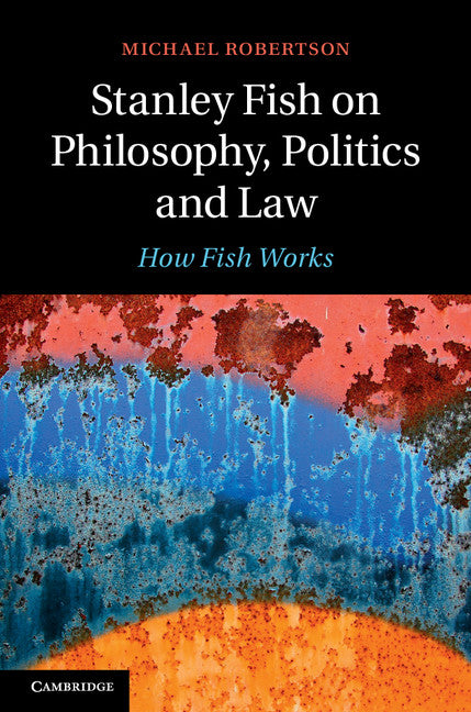 Stanley Fish on Philosophy, Politics and Law; How Fish Works (Hardback) 9781107074743