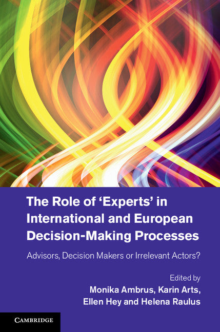 The Role of ‘Experts' in International and European Decision-Making Processes; Advisors, Decision Makers or Irrelevant Actors? (Hardback) 9781107074781