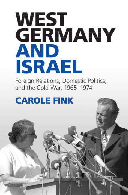 West Germany and Israel; Foreign Relations, Domestic Politics, and the Cold War, 1965–1974 (Hardback) 9781107075450