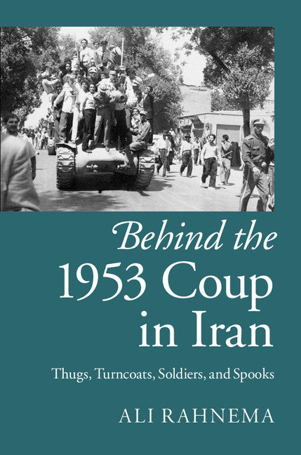 Behind the 1953 Coup in Iran; Thugs, Turncoats, Soldiers, and Spooks (Hardback) 9781107076068
