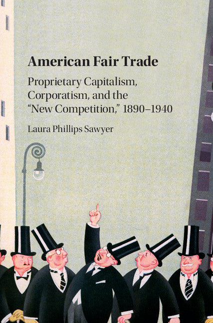 American Fair Trade; Proprietary Capitalism, Corporatism, and the 'New Competition,' 1890–1940 (Hardback) 9781107076822