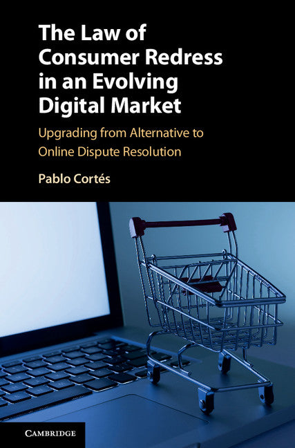 The Law of Consumer Redress in an Evolving Digital Market; Upgrading from Alternative to Online Dispute Resolution (Hardback) 9781107079007