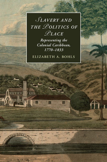 Slavery and the Politics of Place; Representing the Colonial Caribbean, 1770–1833 (Hardback) 9781107079342