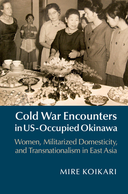 Cold War Encounters in US-Occupied Okinawa; Women, Militarized Domesticity, and Transnationalism in East Asia (Hardback) 9781107079502