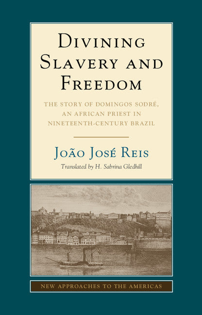 Divining Slavery and Freedom; The Story of Domingos Sodré, an African Priest in Nineteenth-Century Brazil (Hardback) 9781107079779