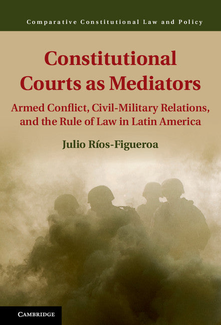 Constitutional Courts as Mediators; Armed Conflict, Civil-Military Relations, and the Rule of Law in Latin America (Hardback) 9781107079786