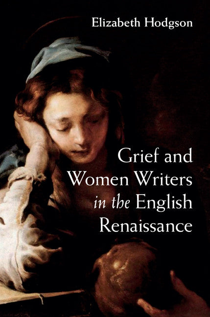 Grief and Women Writers in the English Renaissance (Hardback) 9781107079984