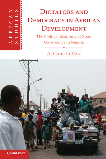 Dictators and Democracy in African Development; The Political Economy of Good Governance in Nigeria (Hardback) 9781107081147