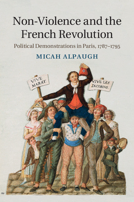 Non-Violence and the French Revolution; Political Demonstrations in Paris, 1787–1795 (Hardback) 9781107082793