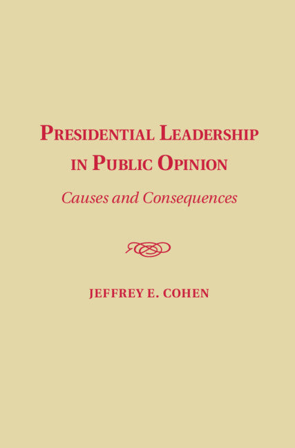 Presidential Leadership in Public Opinion; Causes and Consequences (Hardback) 9781107083134