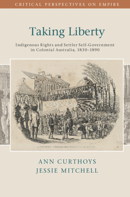 Taking Liberty; Indigenous Rights and Settler Self-Government in Colonial Australia, 1830–1890 (Hardback) 9781107084858