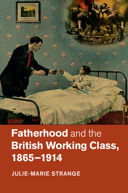 Fatherhood and the British Working Class, 1865–1914 (Hardback) 9781107084872