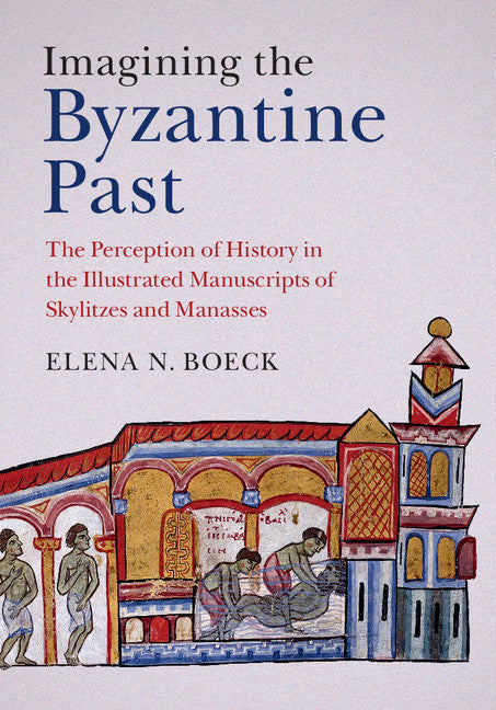 Imagining the Byzantine Past; The Perception of History in the Illustrated Manuscripts of Skylitzes and Manasses (Hardback) 9781107085817