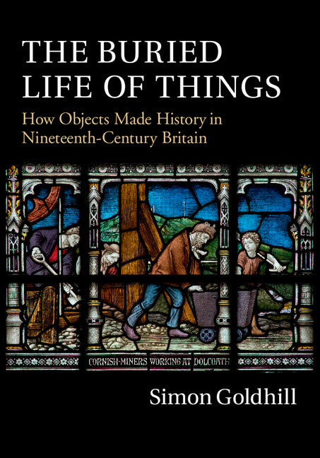 The Buried Life of Things; How Objects Made History in Nineteenth-Century Britain (Hardback) 9781107087484