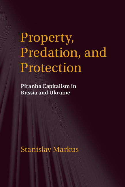 Property, Predation, and Protection; Piranha Capitalism in Russia and Ukraine (Hardback) 9781107088344