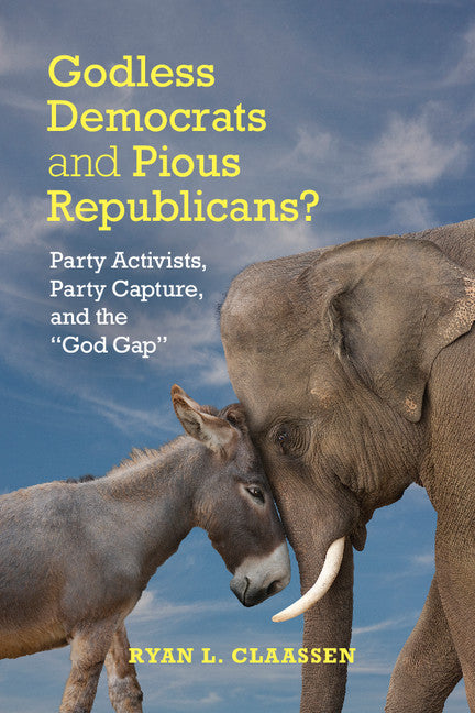 Godless Democrats and Pious Republicans?; Party Activists, Party Capture, and the 'God Gap' (Hardback) 9781107088443