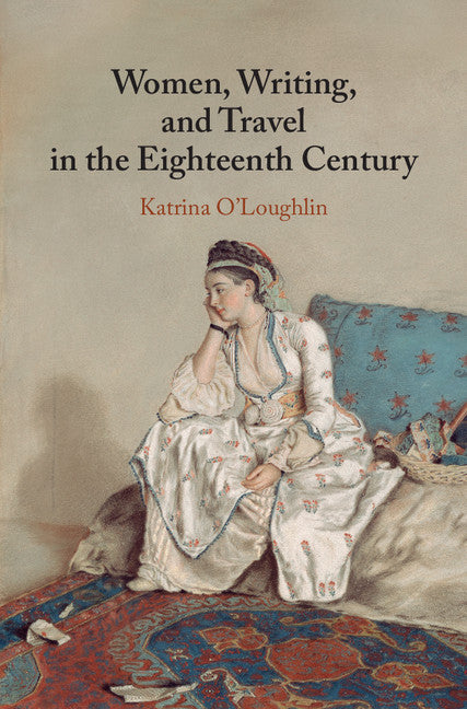 Women, Writing, and Travel in the Eighteenth Century (Hardback) 9781107088528