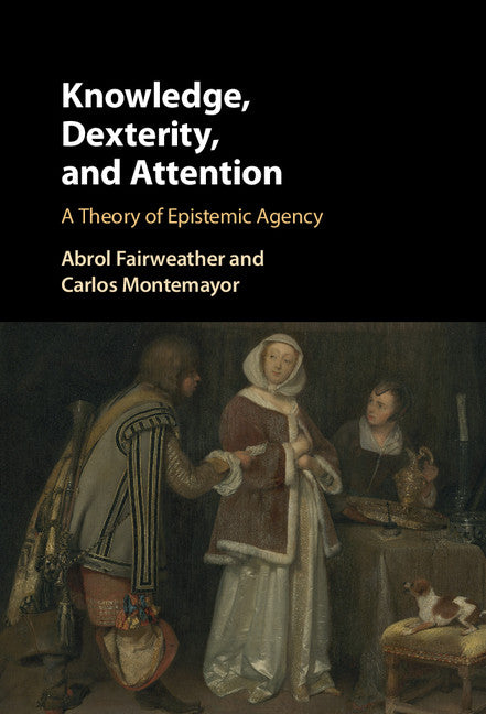 Knowledge, Dexterity, and Attention; A Theory of Epistemic Agency (Hardback) 9781107089822