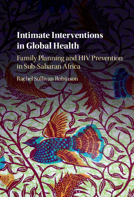 Intimate Interventions in Global Health; Family Planning and HIV Prevention in Sub-Saharan Africa (Hardback) 9781107090729