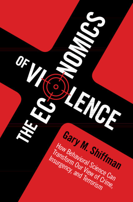 The Economics of Violence; How Behavioral Science Can Transform our View of Crime, Insurgency, and Terrorism (Hardback) 9781107092464