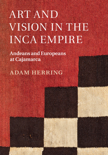 Art and Vision in the Inca Empire; Andeans and Europeans at Cajamarca (Hardback) 9781107094369