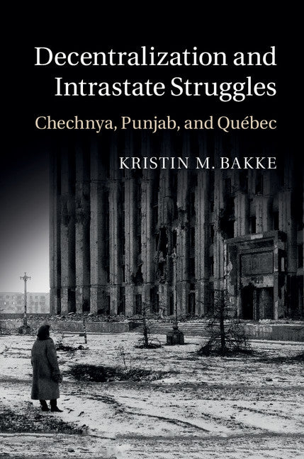 Decentralization and Intrastate Struggles; Chechnya, Punjab, and Québec (Hardback) 9781107094383