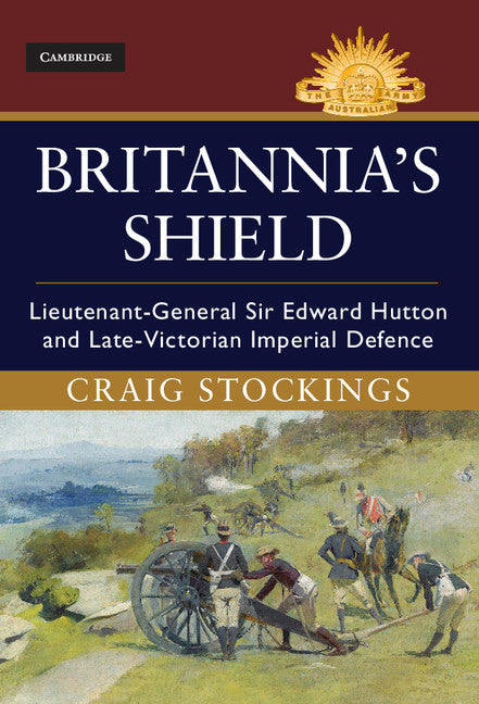 Britannia's Shield; Lieutenant-General Sir Edward Hutton and Late-Victorian Imperial Defence (Hardback) 9781107094826