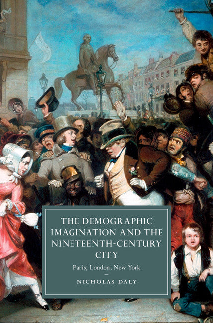 The Demographic Imagination and the Nineteenth-Century City; Paris, London, New York (Hardback) 9781107095595