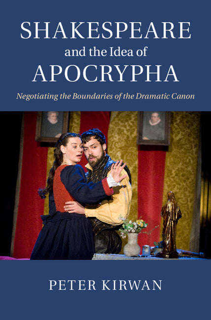 Shakespeare and the Idea of Apocrypha; Negotiating the Boundaries of the Dramatic Canon (Hardback) 9781107096172