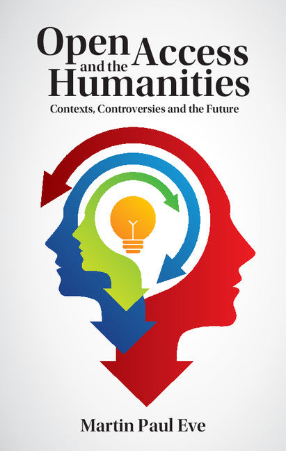 Open Access and the Humanities; Contexts, Controversies and the Future (Hardback) 9781107097896