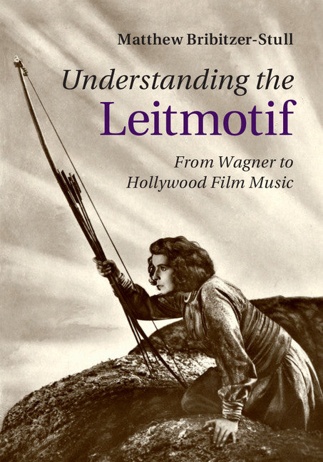 Understanding the Leitmotif; From Wagner to Hollywood Film Music (Hardback) 9781107098398